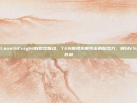 JackeyLove与Knight的默契联动，TES展现无懈可击的配合力，横扫V5赢得辉煌胜利