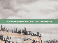 Doinb与Nuguri再续前缘，FPX力克V5展现巅峰对决