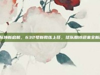 山东队焕新启航，632号新教练上任，球队期待迎来全新篇章！