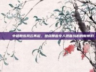 🎓 中超教练风云再起，盘点那些令人翘首以盼的新帅们