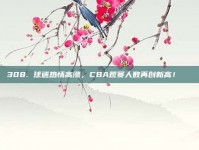 308. 球迷热情高涨，CBA观赛人数再创新高！📈