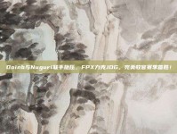 Doinb与Nuguri联手施压，FPX力克JDG，完美收官赛季首胜！