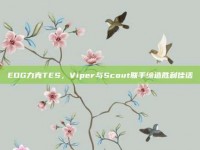 EDG力克TES，Viper与Scout联手缔造胜利佳话