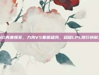 RNG再度爆发，力克V5重振雄风，稳居LPL排行榜前二！