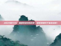 JDG力克TES，巅峰对决终成历史，冠军荣耀归于蓝色战旗！