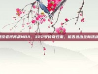 退役老将再战NBA，322号传奇归来，能否适应全新挑战？