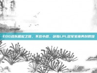 EDG战队崛起之路，不容小觑，剑指LPL冠军宝座再创辉煌