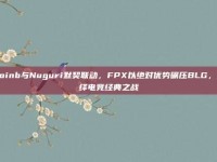 Doinb与Nuguri默契联动，FPX以绝对优势碾压BLG，演绎电竞经典之战