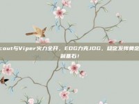 Scout与Viper火力全开，EDG力克JDG，稳定发挥奠定胜利基石！