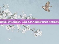 绿茵场上的人间冷暖，61位不为人知的足球故事与球员传记