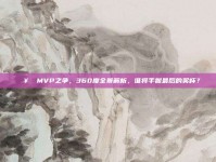 🥇 MVP之争，360度全景解析，谁将手握最后的奖杯？