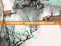 FPX战队创造历史，关键胜利助力成功晋级LPL季后赛！