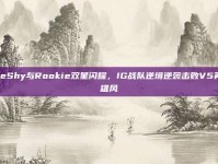 TheShy与Rookie双星闪耀，IG战队逆境逆袭击败V5再展雄风