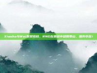 Xiaohu与Wei默契搭档，RNG在激战中稳如泰山，强势夺冠！