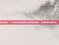 激情四溢！737号传奇球员助切尔西再创辉煌，进球瞬间引爆全场🎇