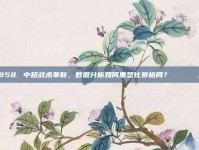 858. 中超战术革新，数据分析如何重塑比赛格局？📊💡