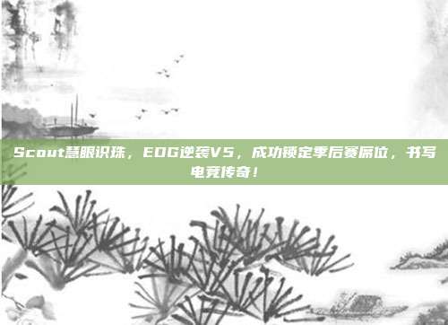 Scout慧眼识珠，EDG逆袭V5，成功锁定季后赛席位，书写电竞传奇！