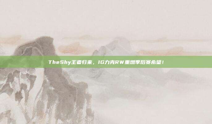 TheShy王者归来，IG力克RW重燃季后赛希望！