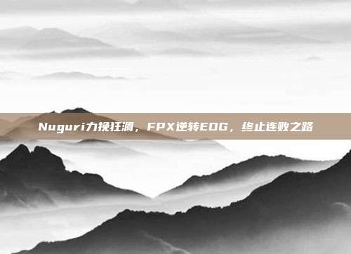 Nuguri力挽狂澜，FPX逆转EDG，终止连败之路