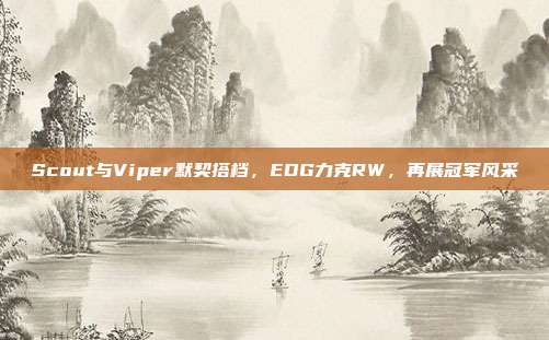 Scout与Viper默契搭档，EDG力克RW，再展冠军风采