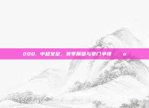 200. 中超女足，赛季展望与豪门争锋 🚺