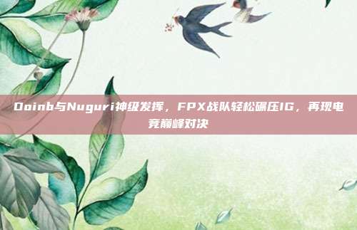 Doinb与Nuguri神级发挥，FPX战队轻松碾压IG，再现电竞巅峰对决