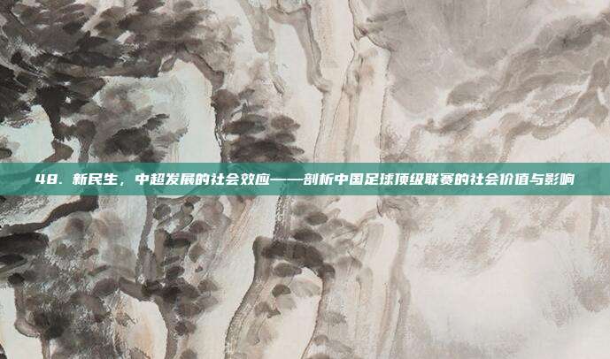 48. 新民生，中超发展的社会效应——剖析中国足球顶级联赛的社会价值与影响