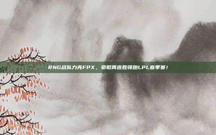 RNG战队力克FPX，豪取两连胜领跑LPL春季赛！