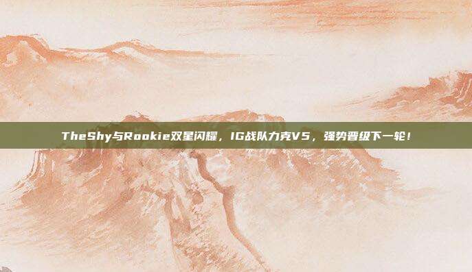 TheShy与Rookie双星闪耀，IG战队力克V5，强势晋级下一轮！