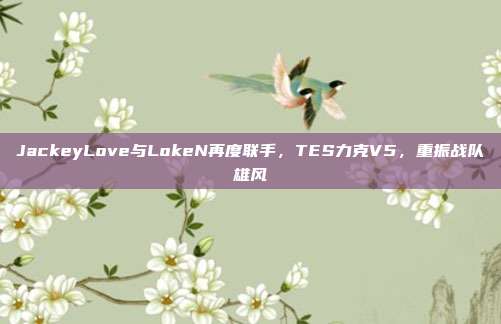 JackeyLove与LokeN再度联手，TES力克V5，重振战队雄风