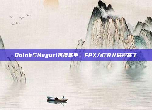 Doinb与Nuguri再度联手，FPX力压RW展翅高飞