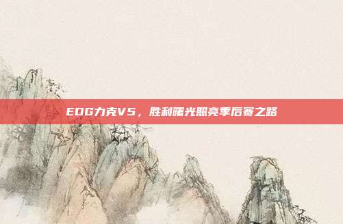 EDG力克V5，胜利曙光照亮季后赛之路