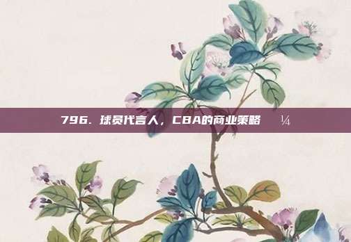 796. 球员代言人，CBA的商业策略💼