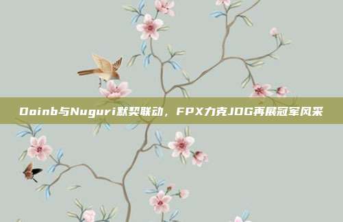 Doinb与Nuguri默契联动，FPX力克JDG再展冠军风采