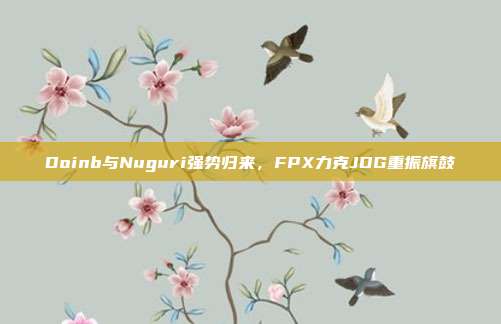 Doinb与Nuguri强势归来，FPX力克JDG重振旗鼓