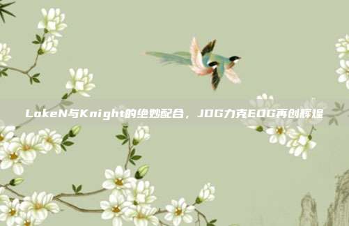 LokeN与Knight的绝妙配合，JDG力克EDG再创辉煌