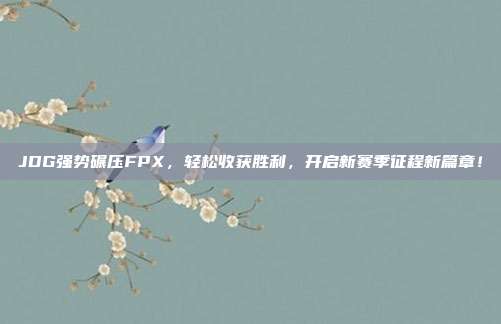 JDG强势碾压FPX，轻松收获胜利，开启新赛季征程新篇章！