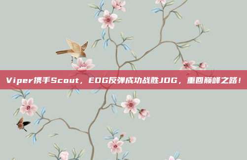 Viper携手Scout，EDG反弹成功战胜JDG，重回巅峰之路！