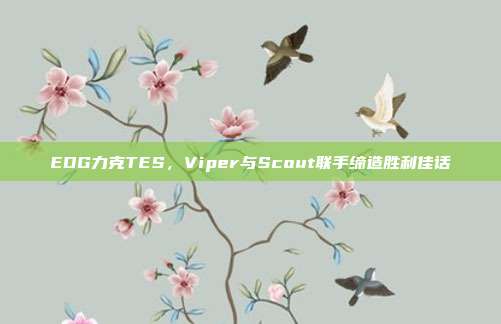 EDG力克TES，Viper与Scout联手缔造胜利佳话