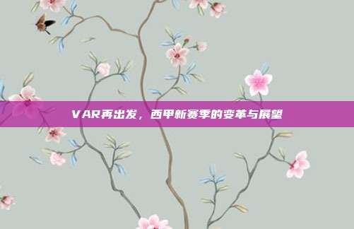 VAR再出发，西甲新赛季的变革与展望