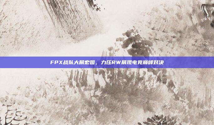 FPX战队大展宏图，力压RW展现电竞巅峰对决