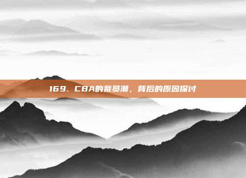 169. CBA的裁员潮，背后的原因探讨