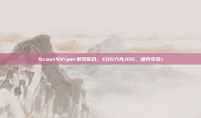 Scout与Viper默契配合，EDG力克JDG，强势夺冠！