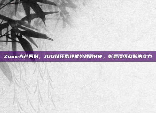 Zoom光芒四射，JDG以压倒性优势战胜RW，彰显顶级战队的实力