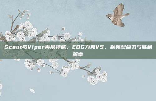 Scout与Viper再展神威，EDG力克V5，默契配合书写胜利篇章