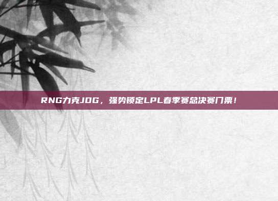 RNG力克JDG，强势锁定LPL春季赛总决赛门票！