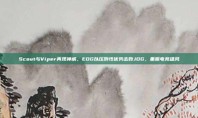 Scout与Viper再现神威，EDG以压倒性优势击败JDG，重振电竞雄风