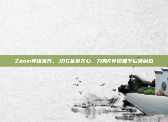 Zoom神级发挥，JDG全员齐心，力克RW锁定季后赛席位