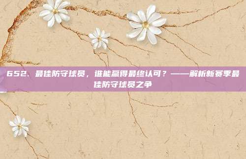 652. 最佳防守球员，谁能赢得最终认可？——解析新赛季最佳防守球员之争