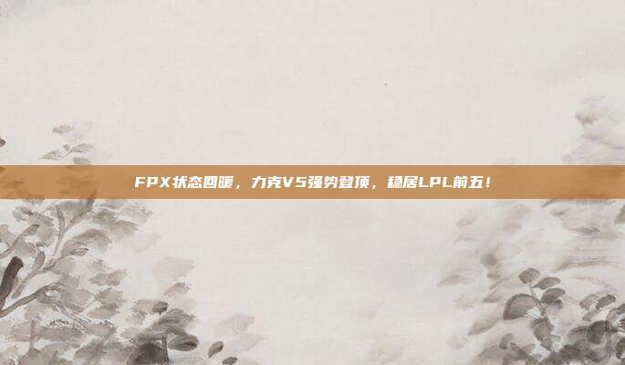 FPX状态回暖，力克V5强势登顶，稳居LPL前五！